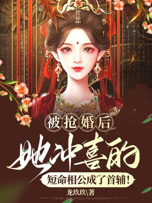 被抢婚后,她冲喜的短命相公成了首辅!