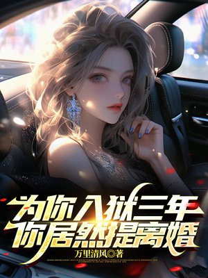 为你入狱三年,你居然提离婚