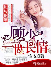 挖坑抢婚顾少一世长情!