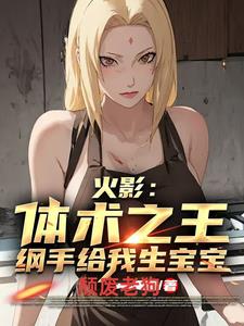 火影:体术之王纲手给我生宝宝